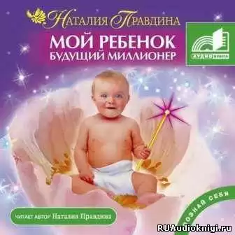 Правдина Наталья - Мой ребенок – будущий миллионер