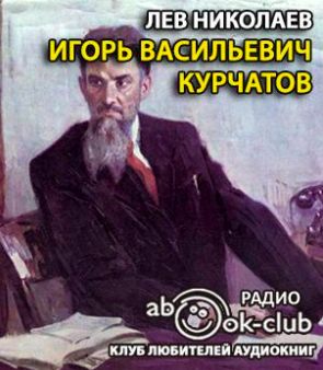 Николаев Лев - Игорь Васильевич Курчатов