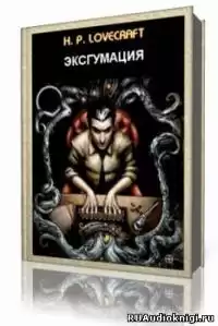 Лавкрафт Говард - Эксгумация