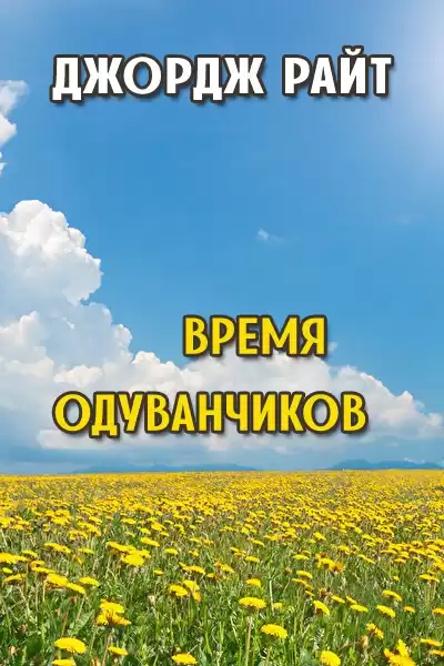 Райт Джордж - Время одуванчиков