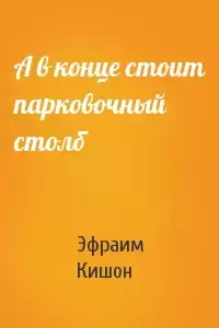 Кишон Эфраим - А в конце стоит парковочный столб