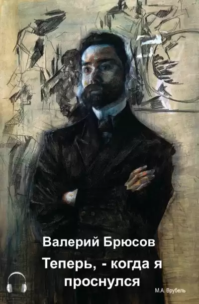 Брюсов Валерий - Теперь, — когда я проснулся…