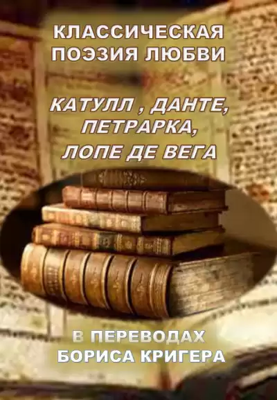 Кригер Борис - Классическая поэзия любви. Переводы Катула, Данте, Петрарка, Лопе Де Вега