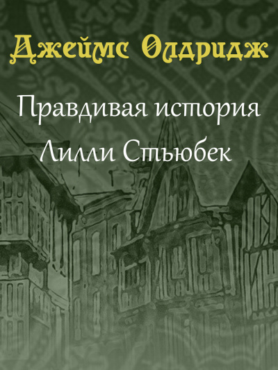 Олдридж Джеймс - Правдивая история Лилли Стьюбек