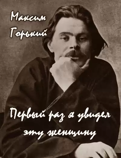 Горький Максим - Первый раз я увидел эту женщину
