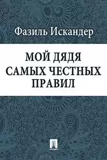 Искандер Фазиль - Мой дядя самых честных правил