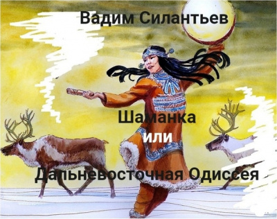 Силантьев Вадим - Шаманка, или Дальневосточная одиссея