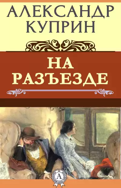 Куприн Александр - На Разъезде