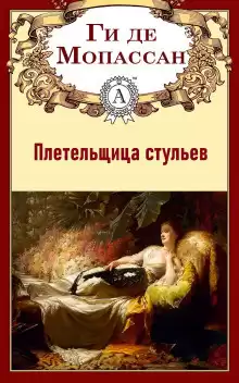 Ги Де Мопассан - Плетельщица стульев