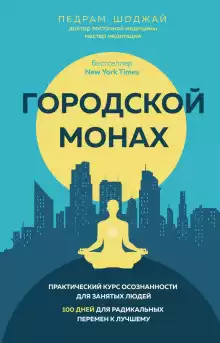 Шоджай Педрам - Городской монах. Практический курс осознанности для занятых людей. 100 дней для радикальных перемен к лучшему