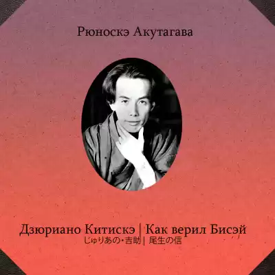Акутагава Рюноскэ – Дзюриано Китискэ. Как верил Бисэй
