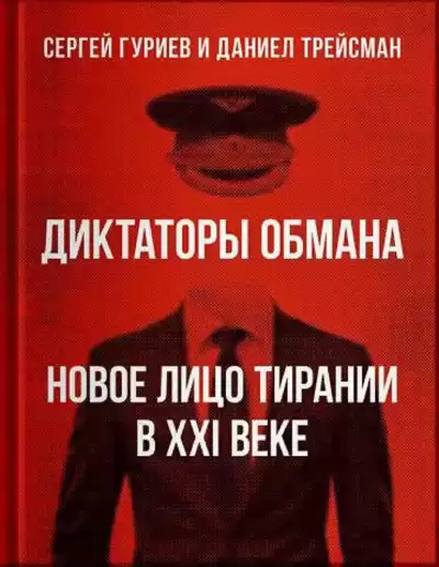 Гуриев Сергей, Трейсман Даниел – Диктаторы обмана: Новое лицо тирании в XXI веке