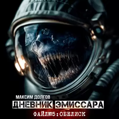 Максим Долгов – ДНЕВНИК ЭМИССАРА Файл №5 Обелиск