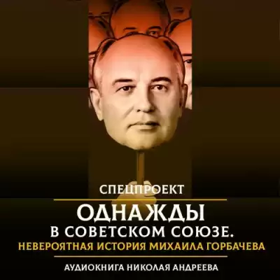 Андреев Николай – Однажды в Советском Союзе. Невероятная история Михаила Горбачева