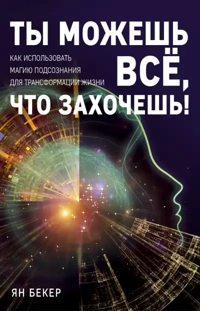 Бекер Ян – Ты можешь все, что захочешь Как использовать магию подсознания для трансформации жизни