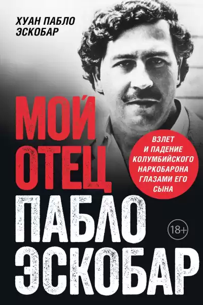 Эскобар Хуан Пабло – Мой отец Пабло Эскобар. Взлет и падение колумбийского наркобарона глазами его сына